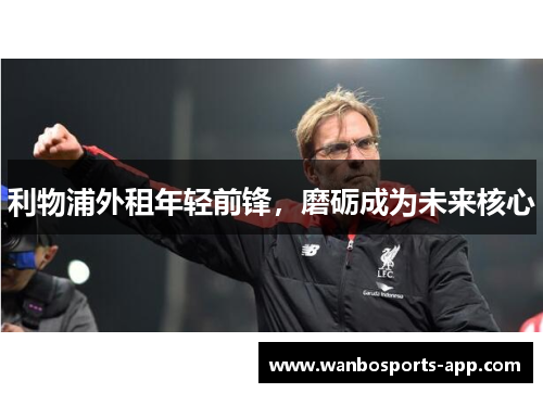 利物浦外租年轻前锋，磨砺成为未来核心