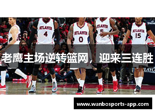 老鹰主场逆转篮网，迎来三连胜