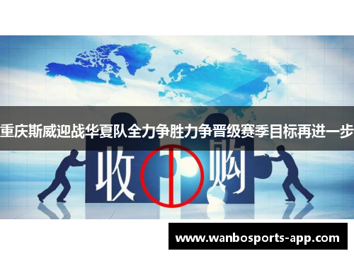 重庆斯威迎战华夏队全力争胜力争晋级赛季目标再进一步